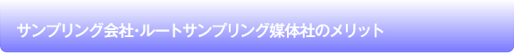 サンプリング会社・ルートサンプリング媒体社のメリット